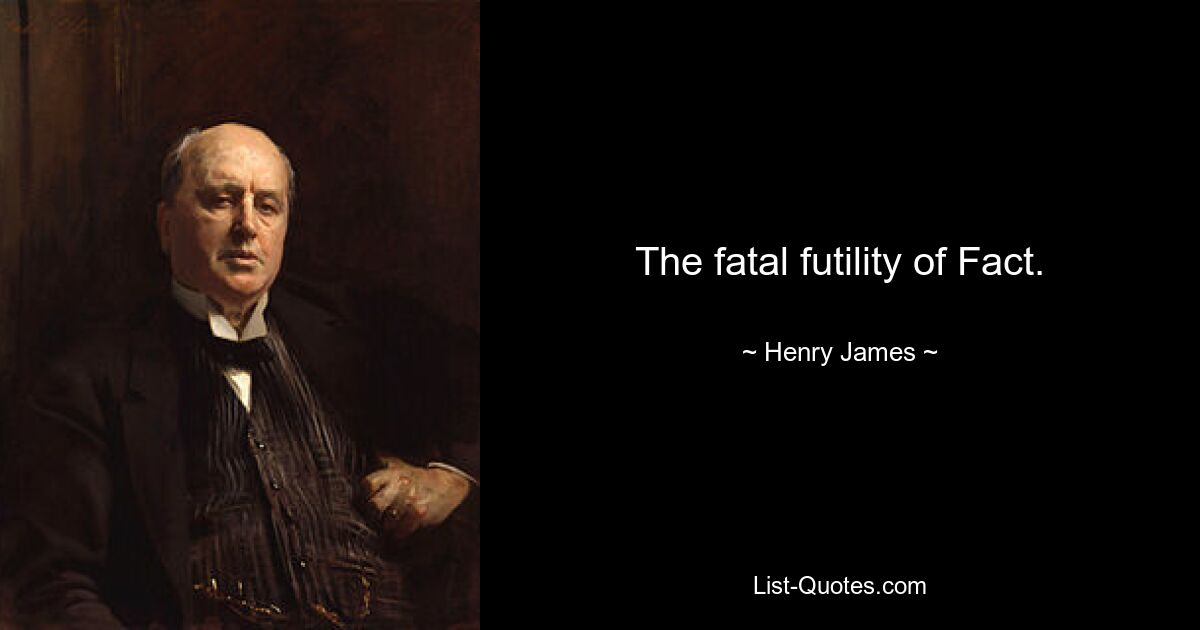 The fatal futility of Fact. — © Henry James