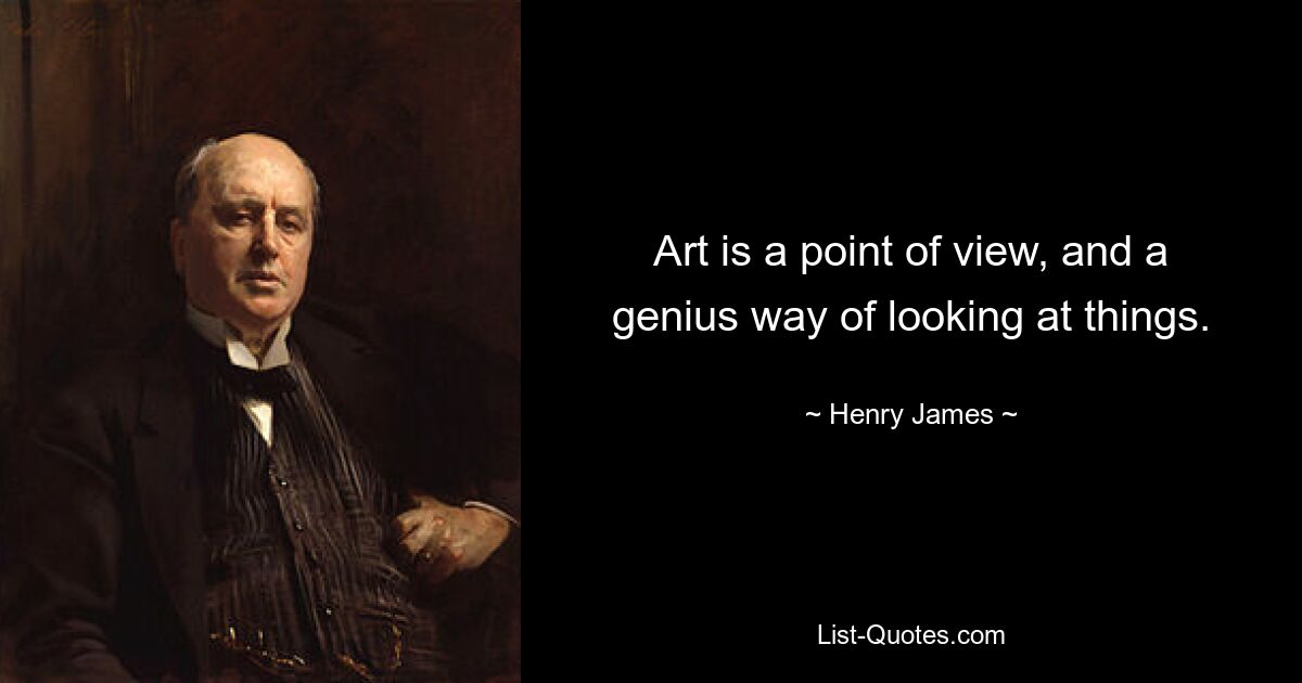 Art is a point of view, and a genius way of looking at things. — © Henry James