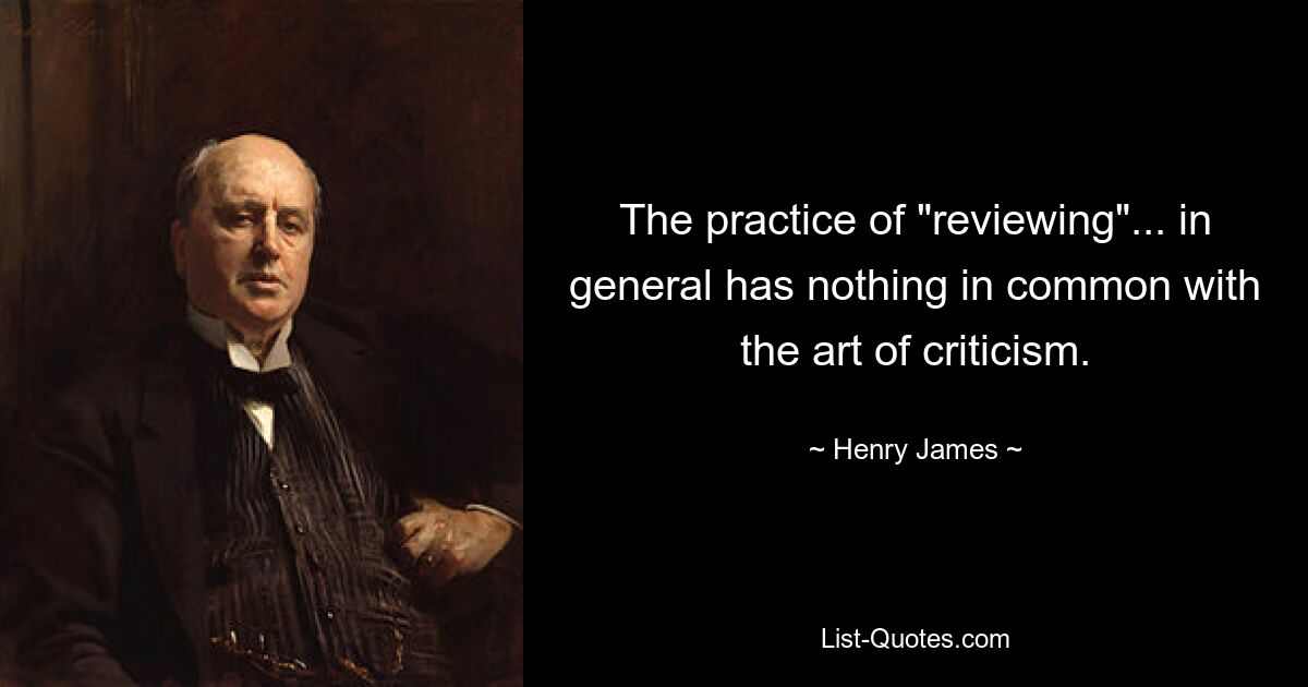 The practice of "reviewing"... in general has nothing in common with the art of criticism. — © Henry James