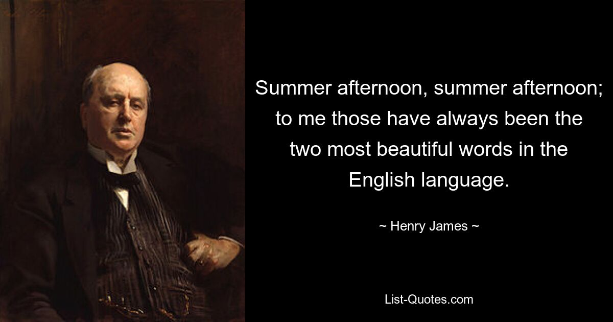 Summer afternoon, summer afternoon; to me those have always been the two most beautiful words in the English language. — © Henry James