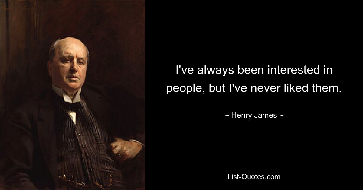 I've always been interested in people, but I've never liked them. — © Henry James