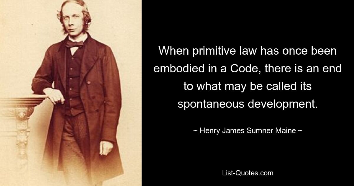 Wenn das Urrecht einmal in einem Kodex verankert ist, ist das, was man seine spontane Entwicklung nennen könnte, beendet. — © Henry James Sumner Maine