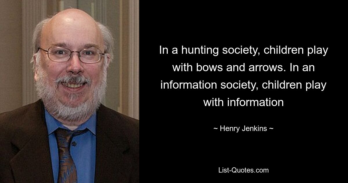 In a hunting society, children play with bows and arrows. In an information society, children play with information — © Henry Jenkins