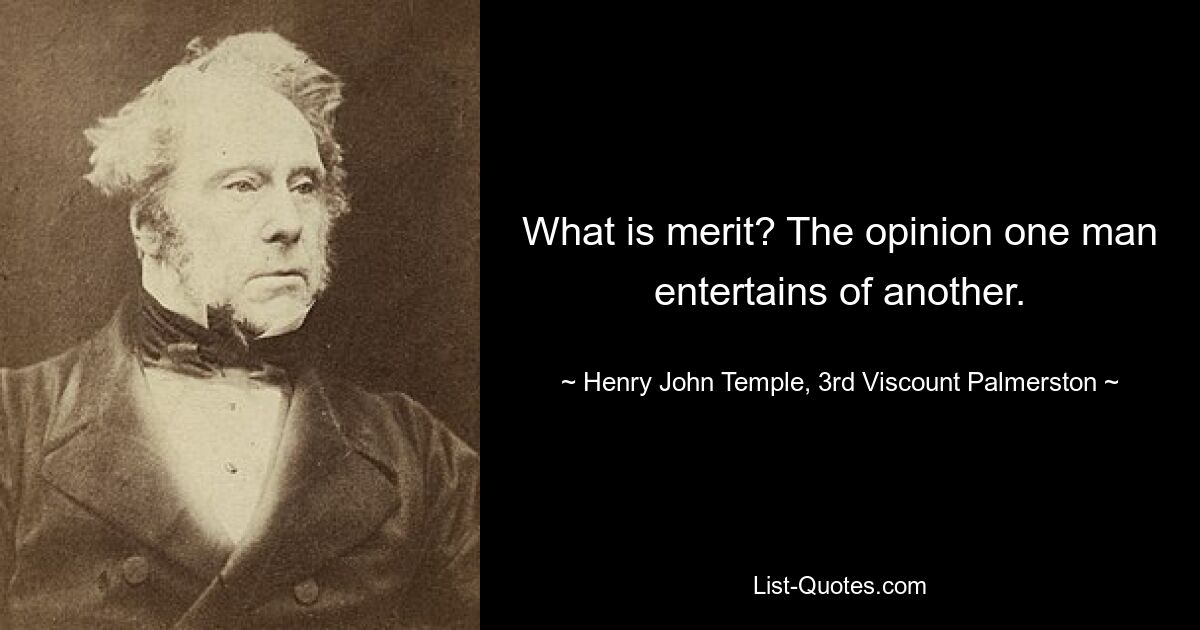 What is merit? The opinion one man entertains of another. — © Henry John Temple, 3rd Viscount Palmerston