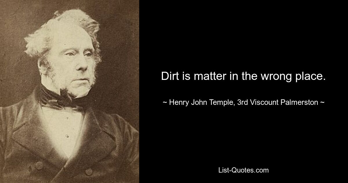 Dirt is matter in the wrong place. — © Henry John Temple, 3rd Viscount Palmerston