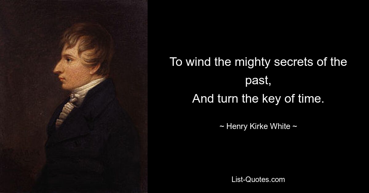 To wind the mighty secrets of the past,
And turn the key of time. — © Henry Kirke White