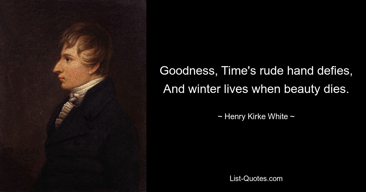 Goodness, Time's rude hand defies,
And winter lives when beauty dies. — © Henry Kirke White