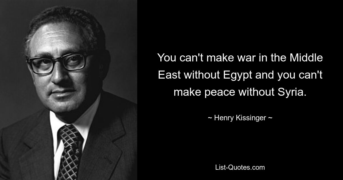 You can't make war in the Middle East without Egypt and you can't make peace without Syria. — © Henry Kissinger