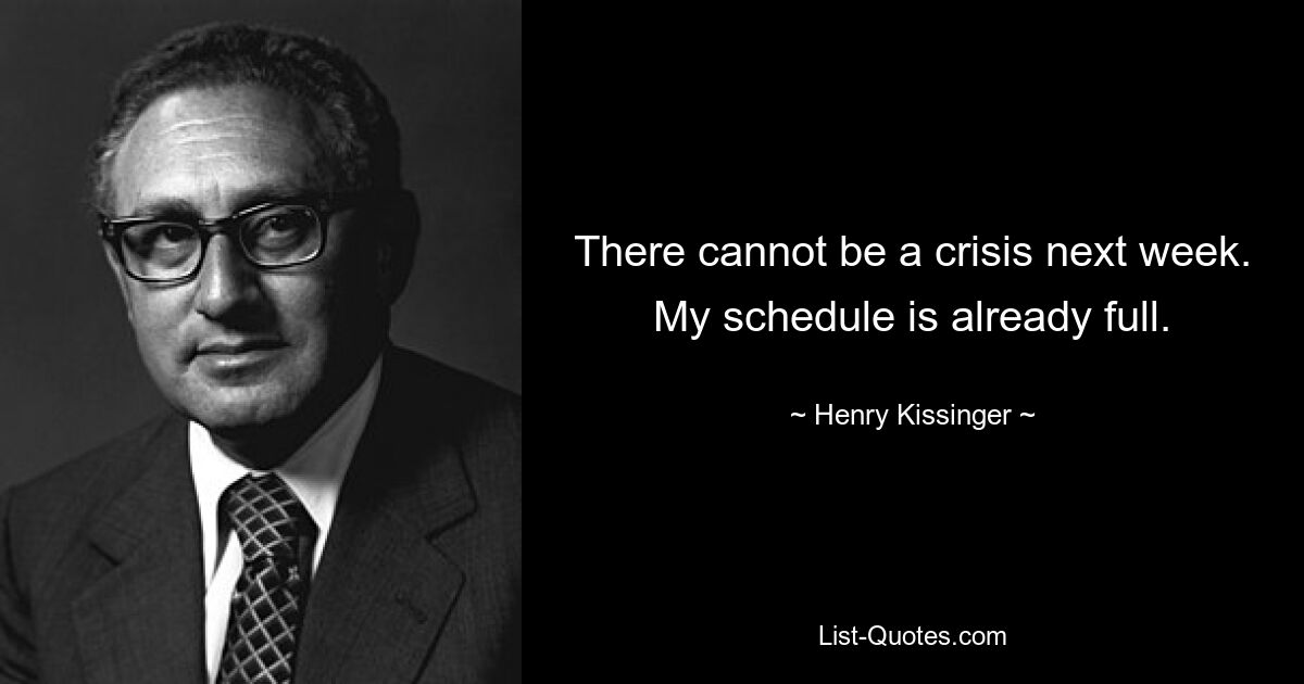 Nächste Woche kann es keine Krise geben. Mein Terminkalender ist bereits voll. — © Henry Kissinger