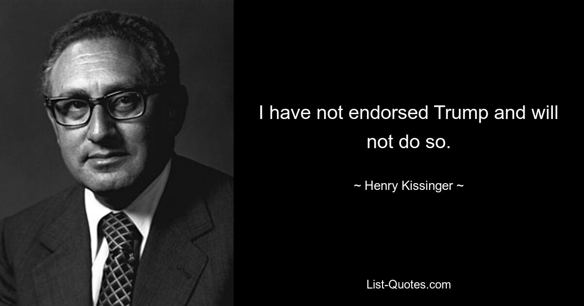 I have not endorsed Trump and will not do so. — © Henry Kissinger