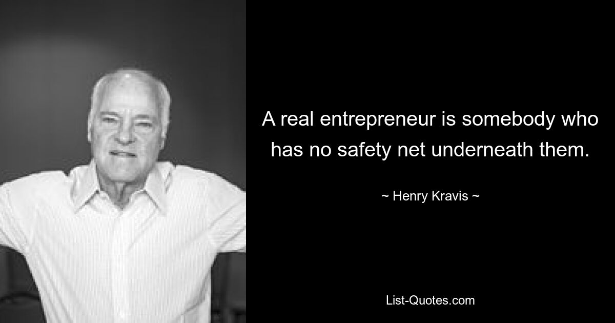 A real entrepreneur is somebody who has no safety net underneath them. — © Henry Kravis