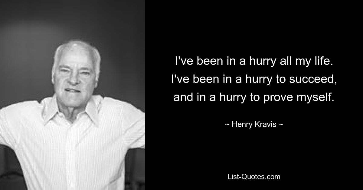 Ich war mein ganzes Leben lang in Eile. Ich hatte es eilig, erfolgreich zu sein und mich zu beweisen. — © Henry Kravis