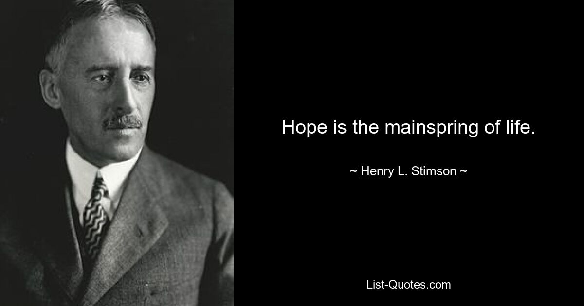 Hope is the mainspring of life. — © Henry L. Stimson