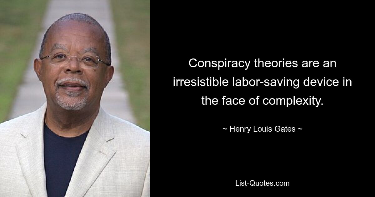 Conspiracy theories are an irresistible labor-saving device in the face of complexity. — © Henry Louis Gates