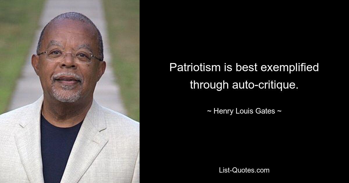 Patriotism is best exemplified through auto-critique. — © Henry Louis Gates