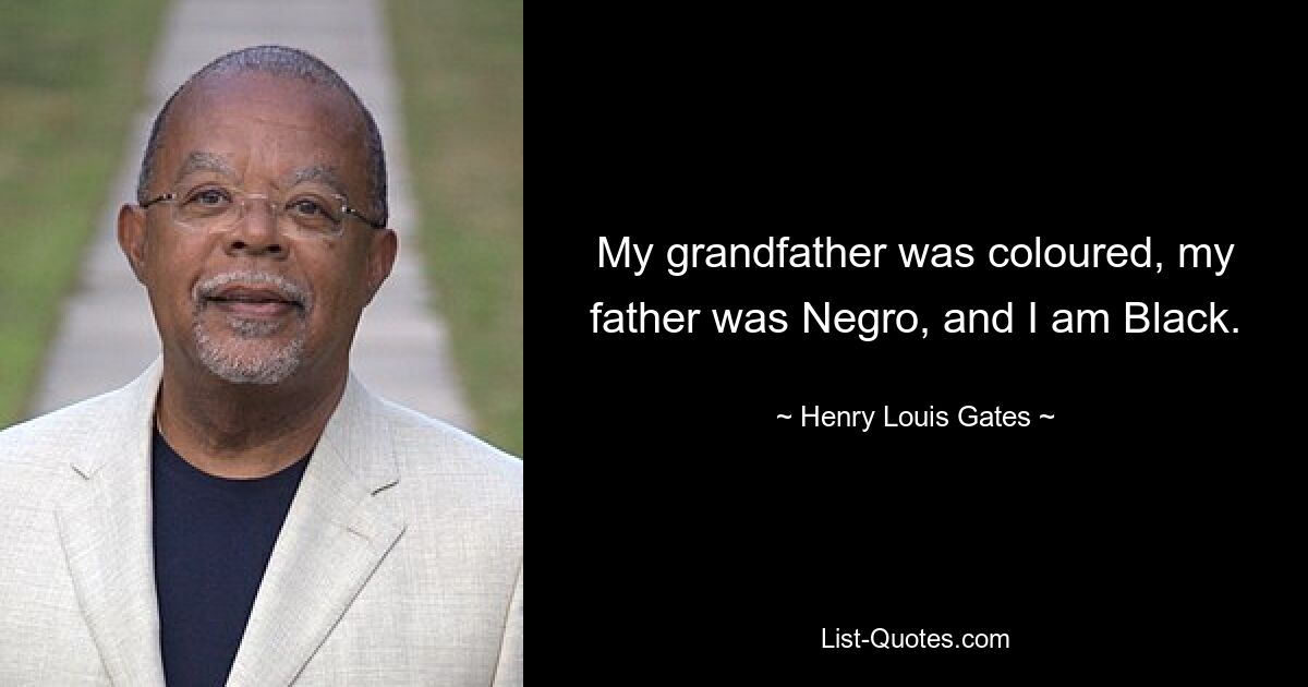 My grandfather was coloured, my father was Negro, and I am Black. — © Henry Louis Gates