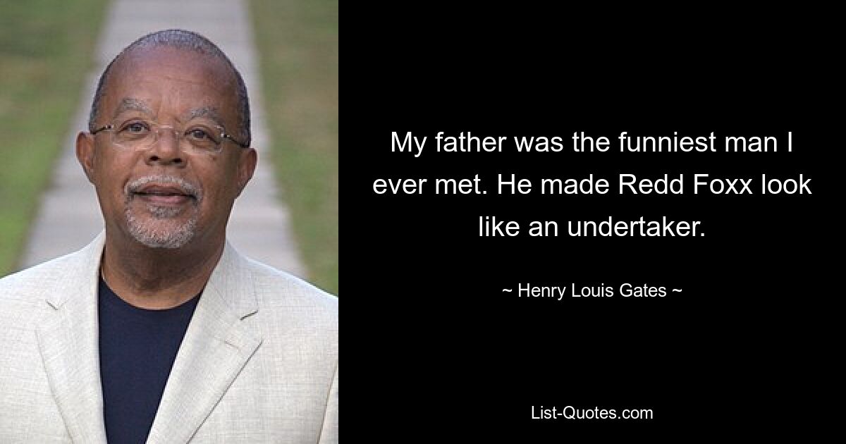 My father was the funniest man I ever met. He made Redd Foxx look like an undertaker. — © Henry Louis Gates