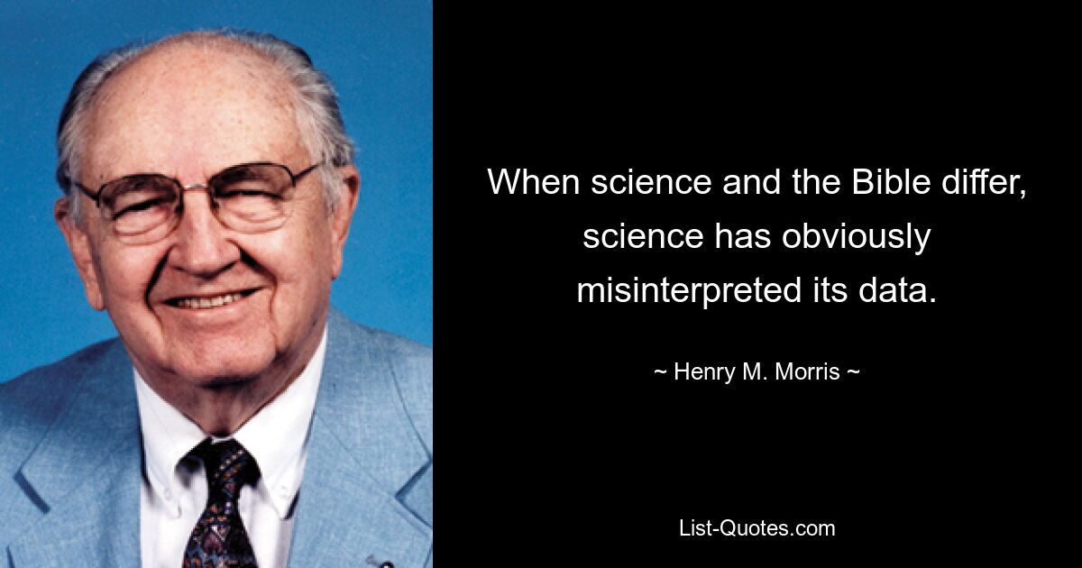 When science and the Bible differ, science has obviously misinterpreted its data. — © Henry M. Morris