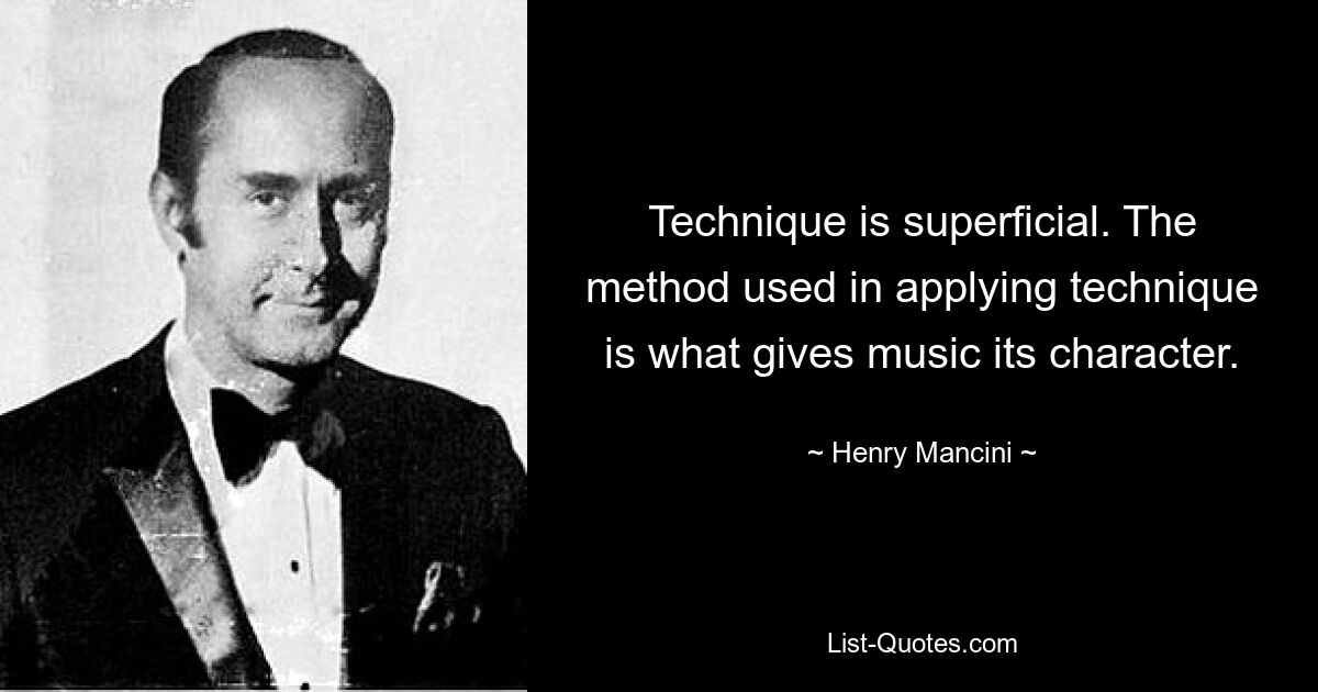 Technique is superficial. The method used in applying technique is what gives music its character. — © Henry Mancini