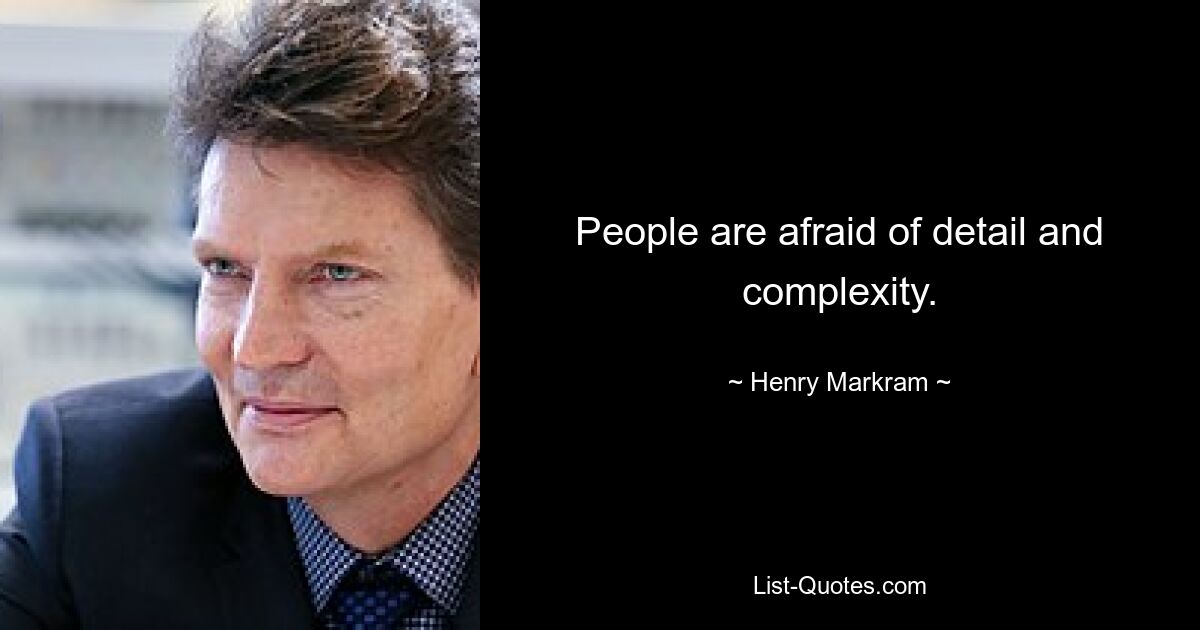 People are afraid of detail and complexity. — © Henry Markram