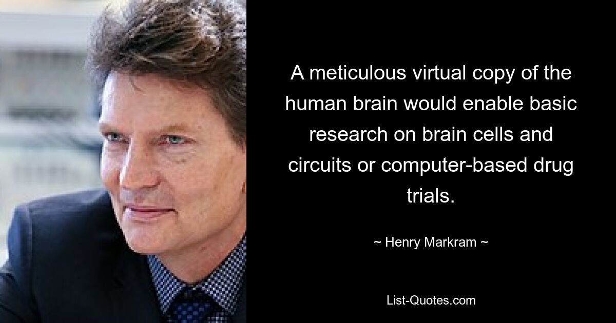 A meticulous virtual copy of the human brain would enable basic research on brain cells and circuits or computer-based drug trials. — © Henry Markram