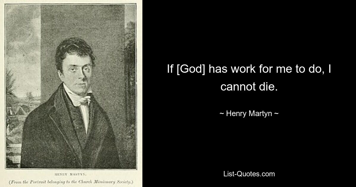 If [God] has work for me to do, I cannot die. — © Henry Martyn