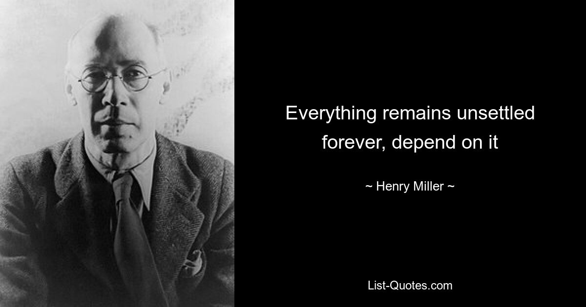 Everything remains unsettled forever, depend on it — © Henry Miller