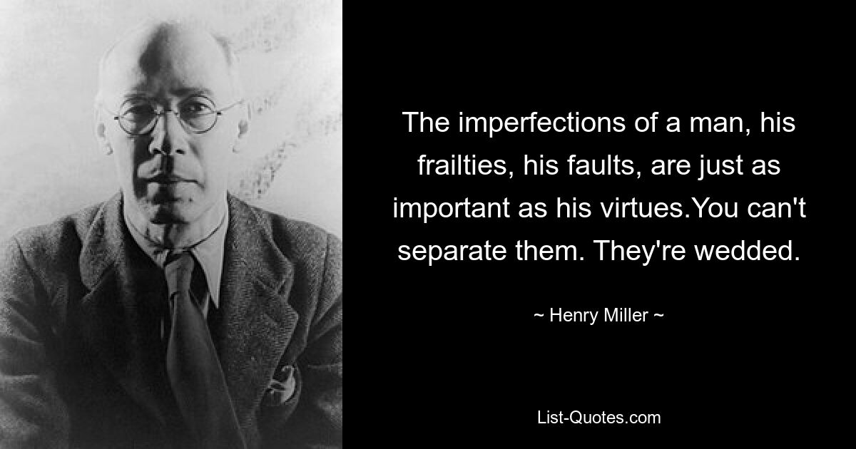 The imperfections of a man, his frailties, his faults, are just as important as his virtues.You can't separate them. They're wedded. — © Henry Miller