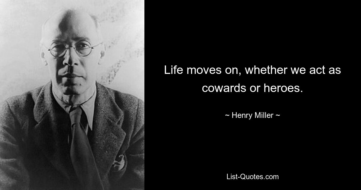 Life moves on, whether we act as cowards or heroes. — © Henry Miller