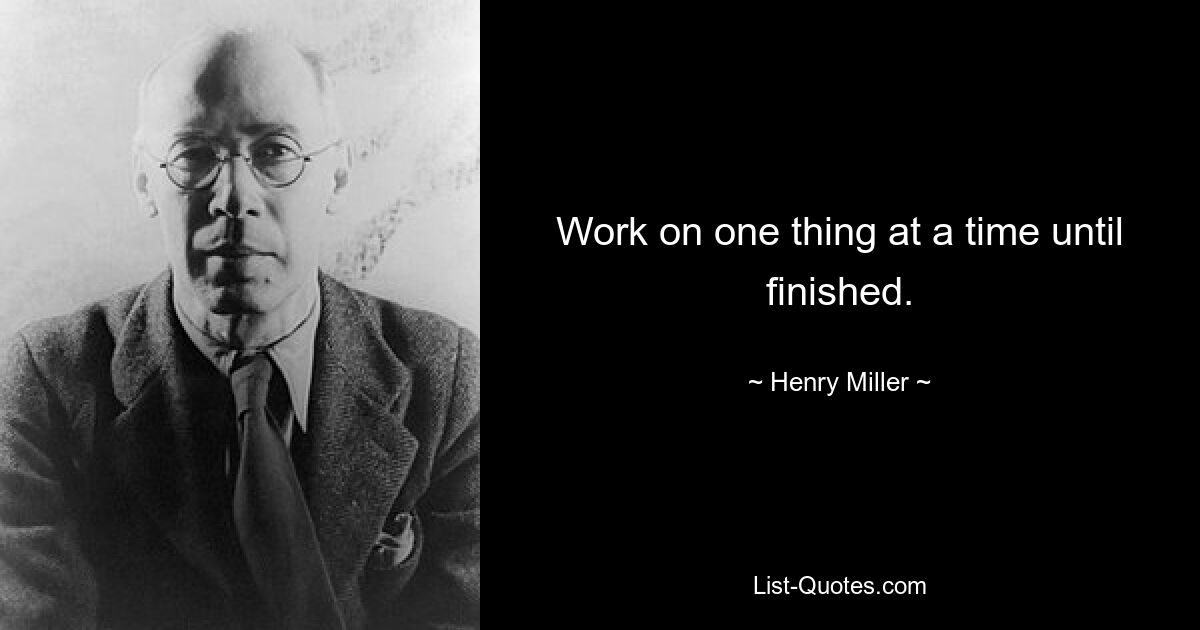 Work on one thing at a time until finished. — © Henry Miller