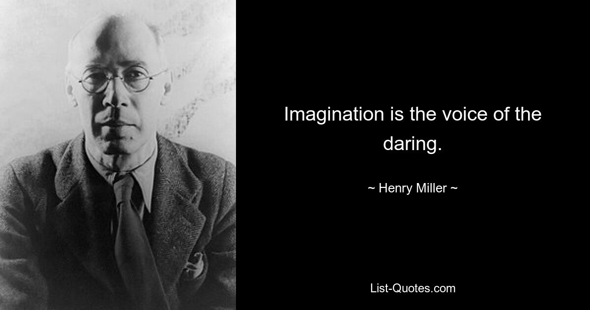 Imagination is the voice of the daring. — © Henry Miller