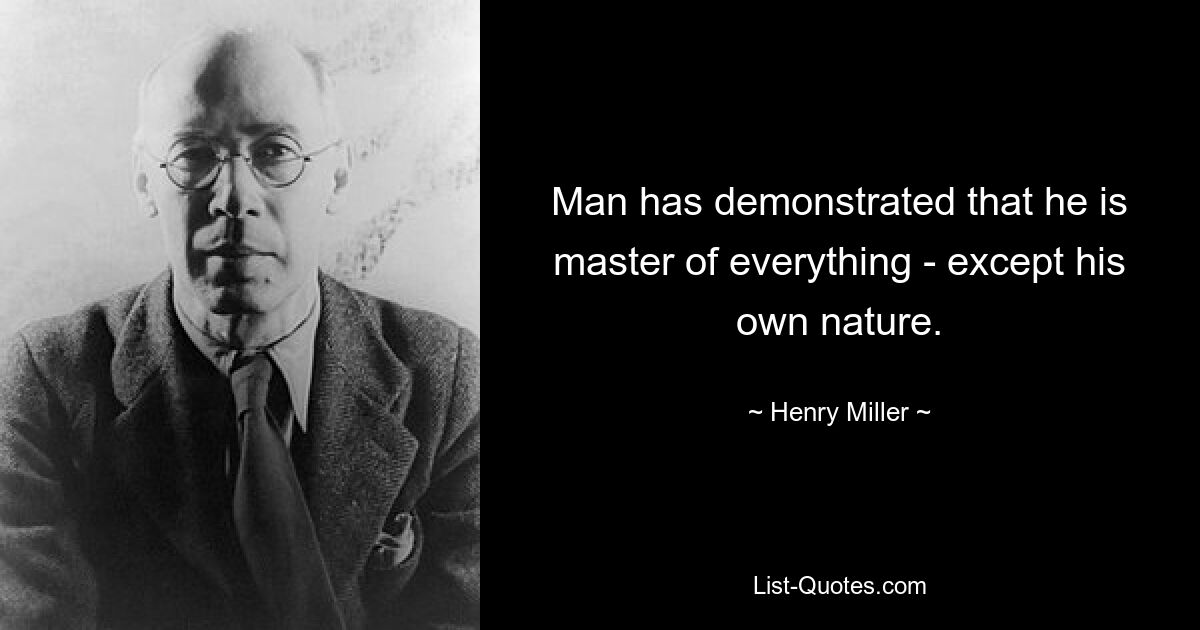 Man has demonstrated that he is master of everything - except his own nature. — © Henry Miller