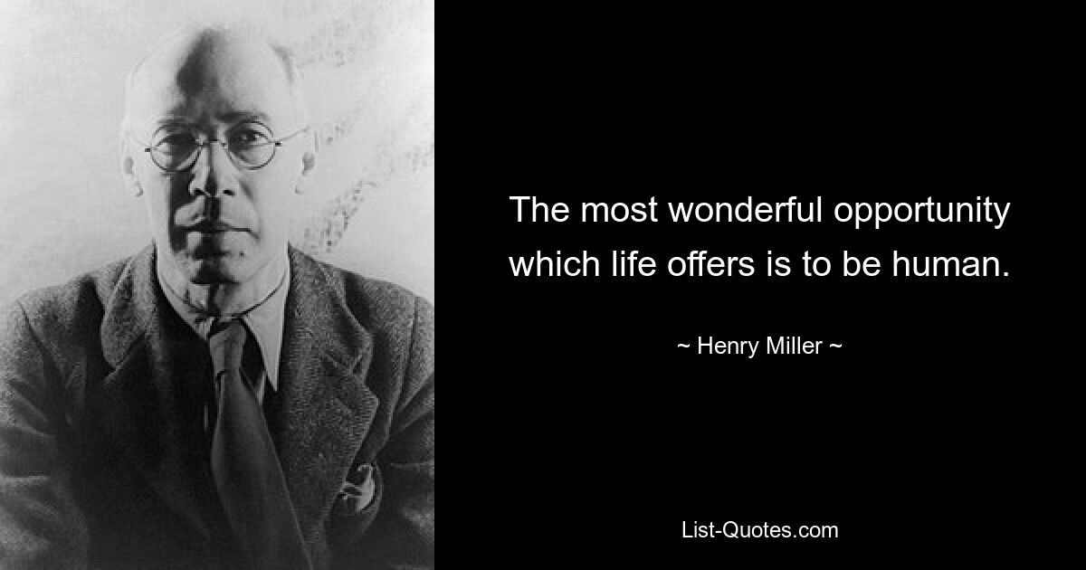 The most wonderful opportunity which life offers is to be human. — © Henry Miller