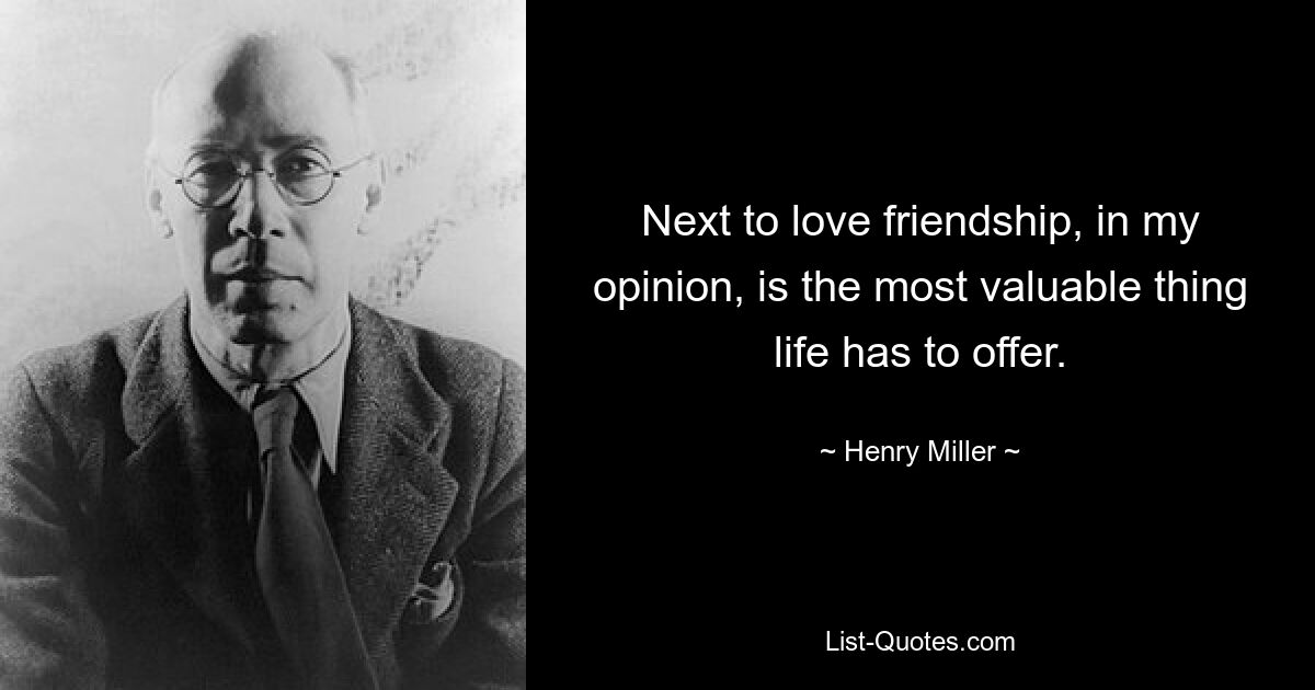 Next to love friendship, in my opinion, is the most valuable thing life has to offer. — © Henry Miller