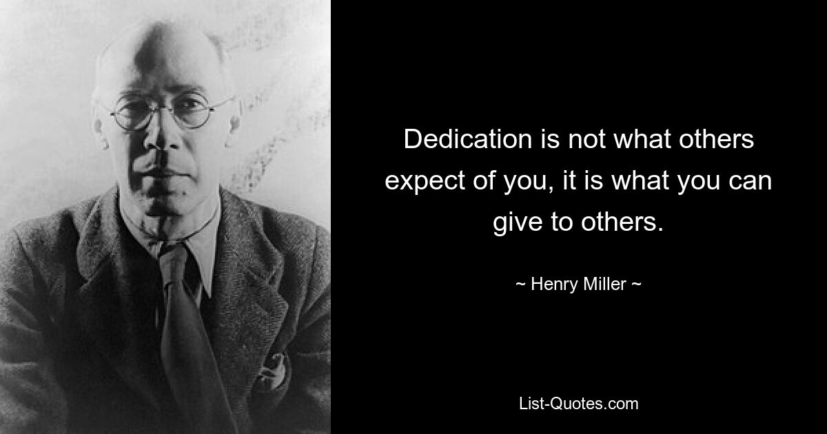 Dedication is not what others expect of you, it is what you can give to others. — © Henry Miller