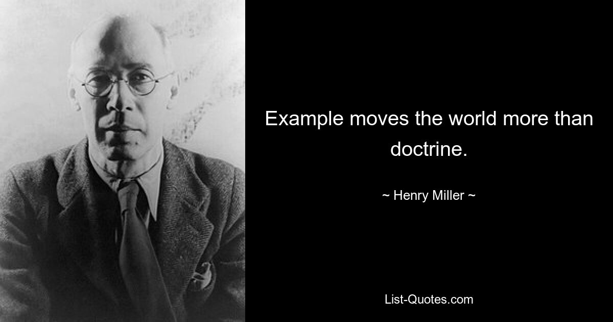 Example moves the world more than doctrine. — © Henry Miller