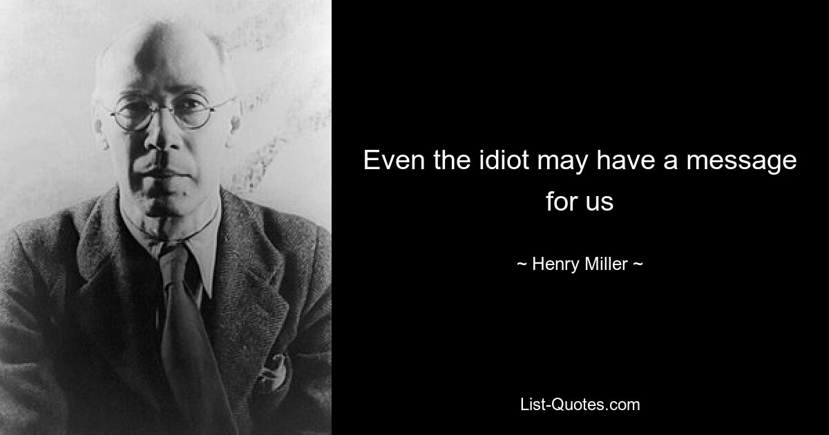 Even the idiot may have a message for us — © Henry Miller