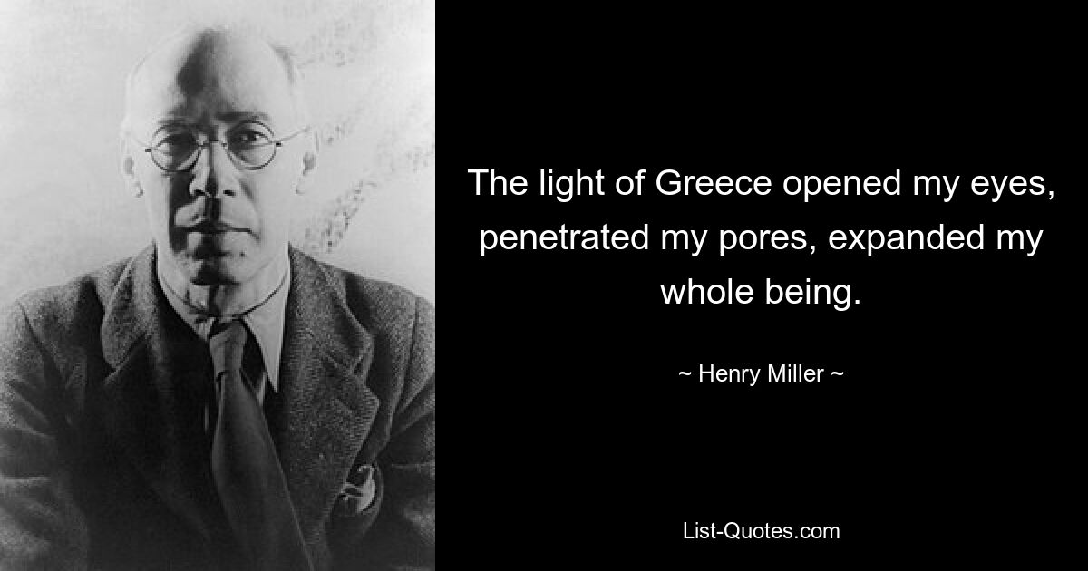 Das Licht Griechenlands öffnete meine Augen, drang in meine Poren ein und erweiterte mein ganzes Wesen. — © Henry Miller