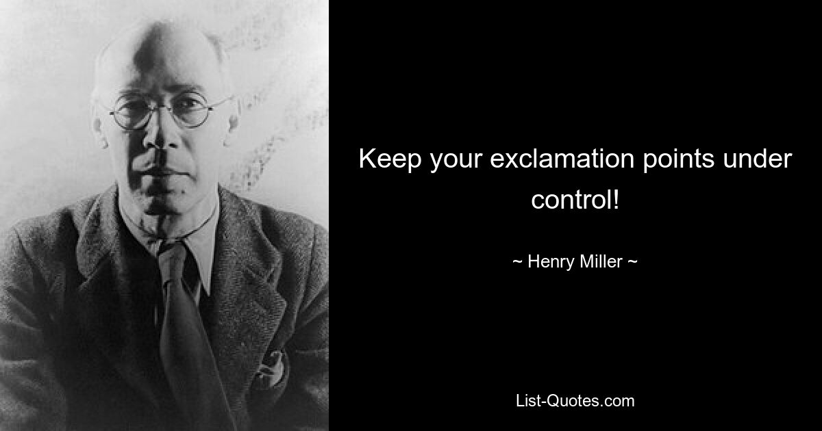 Keep your exclamation points under control! — © Henry Miller