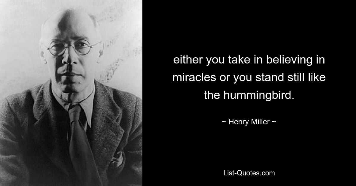 either you take in believing in miracles or you stand still like the hummingbird. — © Henry Miller