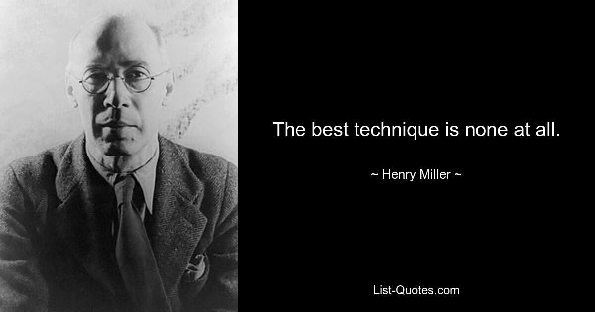 The best technique is none at all. — © Henry Miller