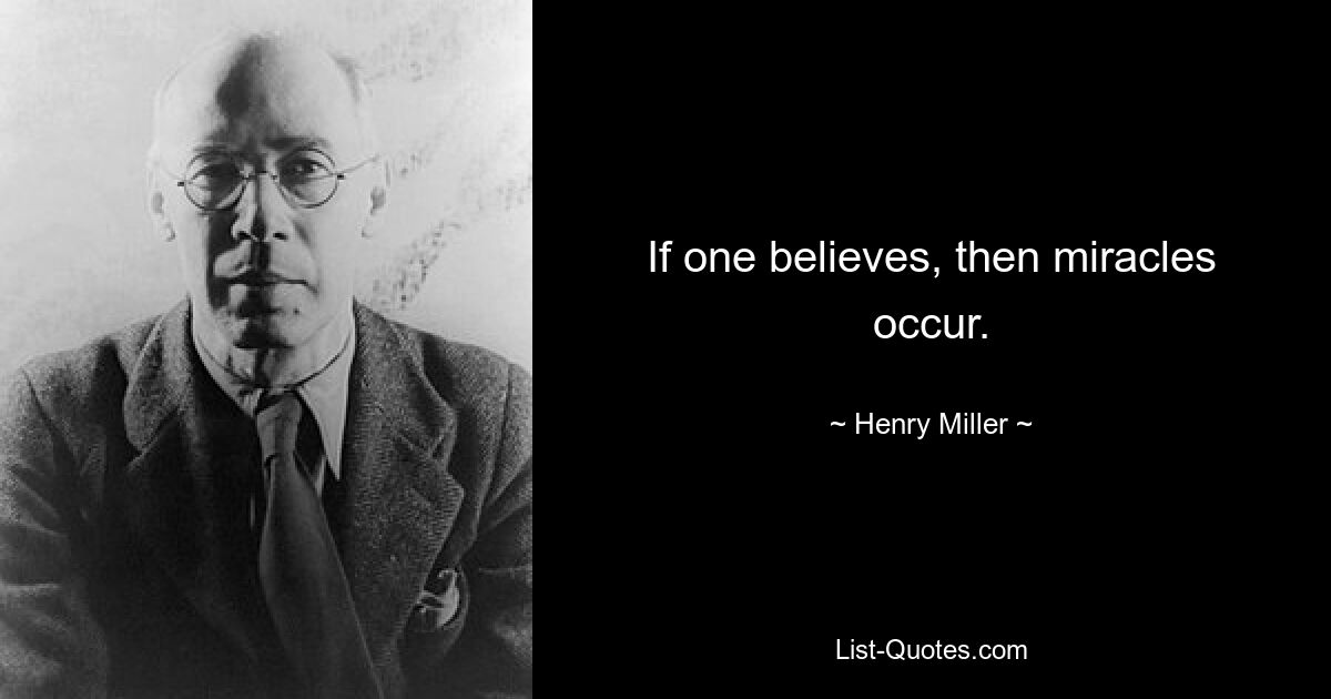 If one believes, then miracles occur. — © Henry Miller