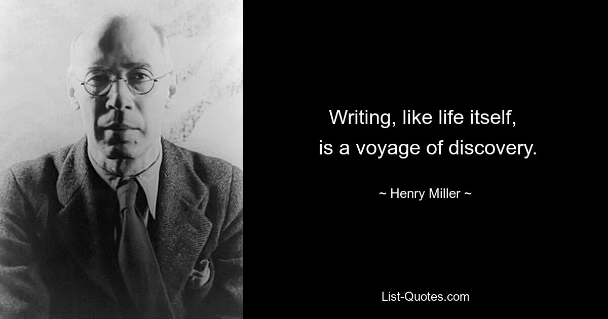 Writing, like life itself, 
 is a voyage of discovery. — © Henry Miller