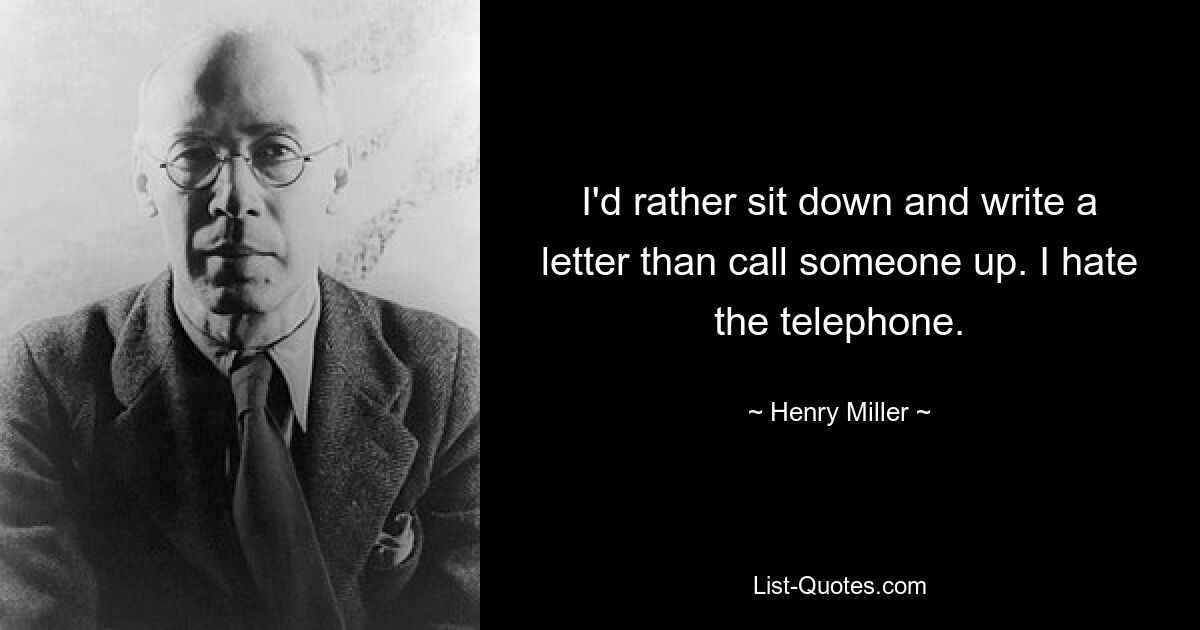 I'd rather sit down and write a letter than call someone up. I hate the telephone. — © Henry Miller