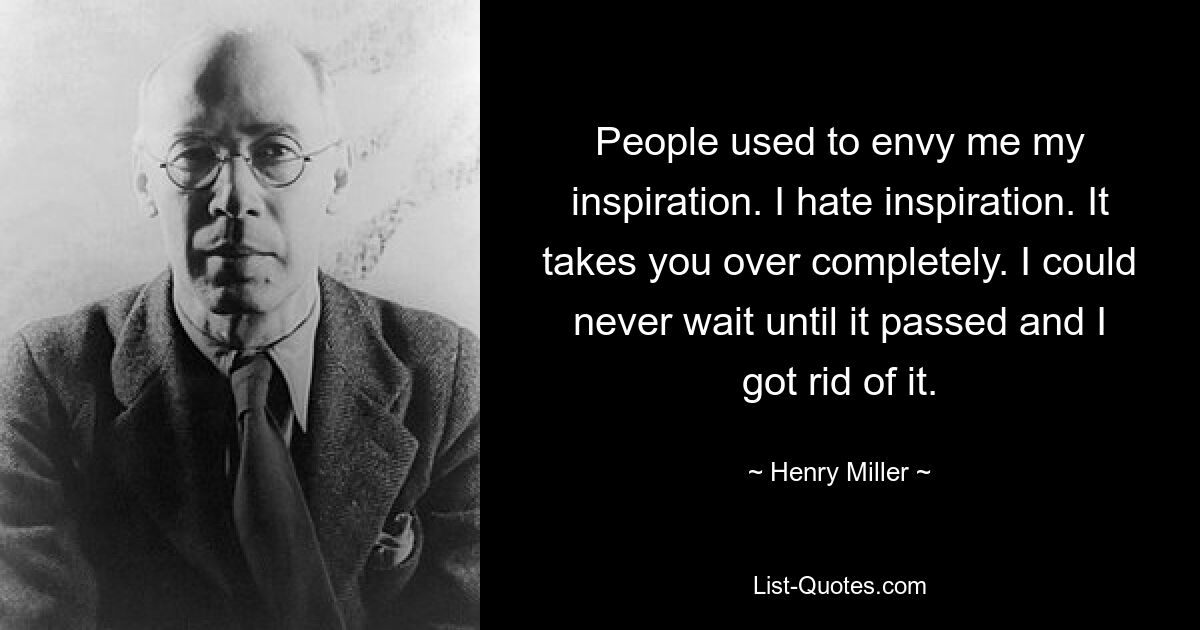 People used to envy me my inspiration. I hate inspiration. It takes you over completely. I could never wait until it passed and I got rid of it. — © Henry Miller