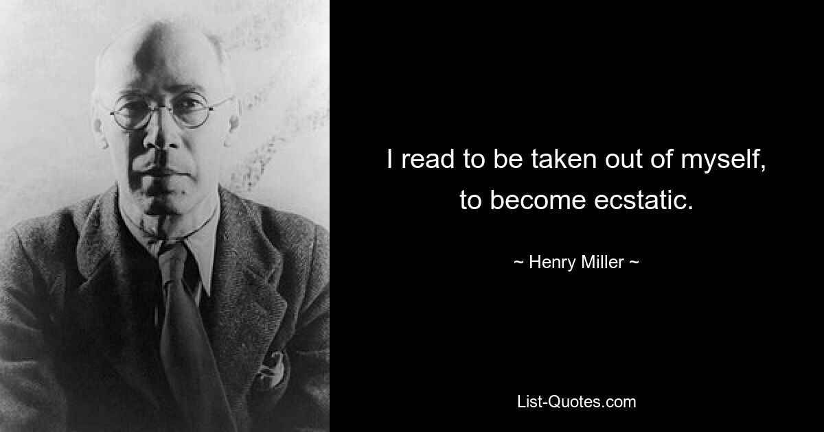 Ich lese, um aus mir selbst herausgerissen zu werden, um in Ekstase zu geraten. — © Henry Miller