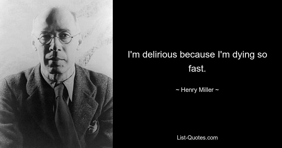 I'm delirious because I'm dying so fast. — © Henry Miller