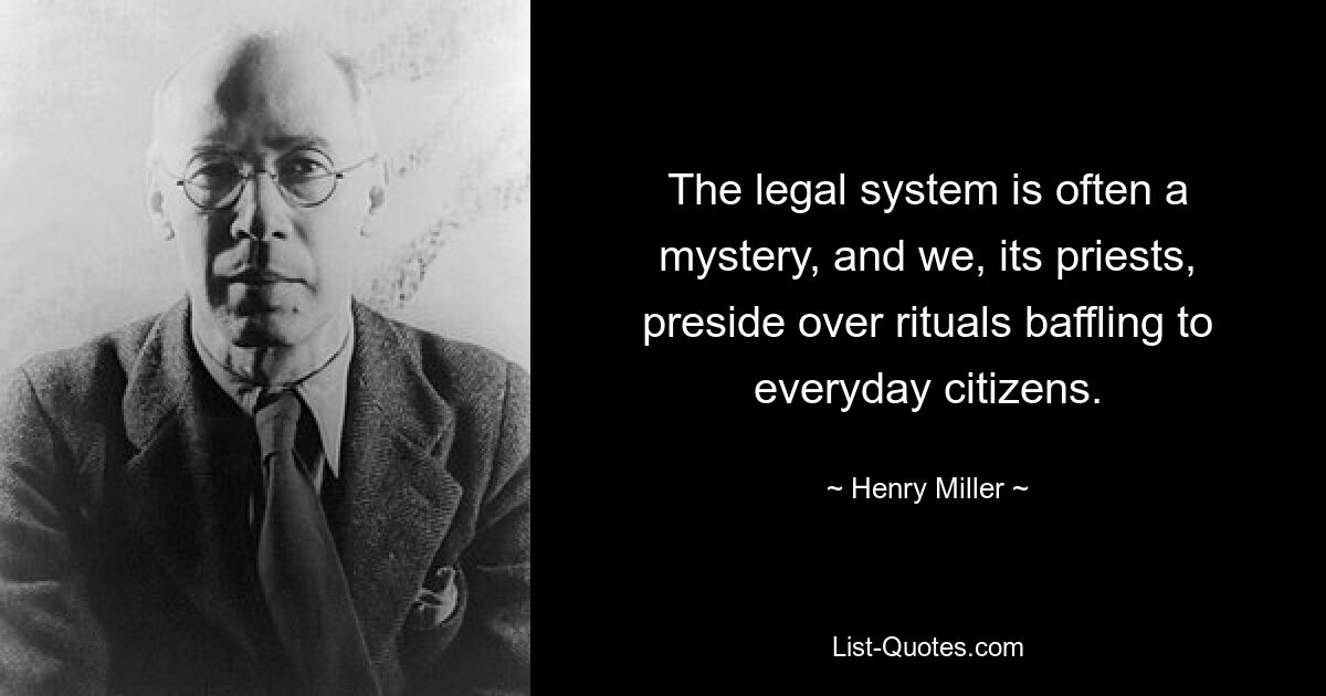 The legal system is often a mystery, and we, its priests, preside over rituals baffling to everyday citizens. — © Henry Miller