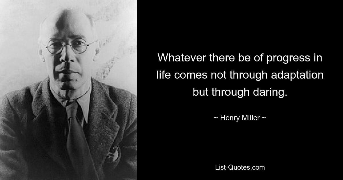 Whatever there be of progress in life comes not through adaptation but through daring. — © Henry Miller