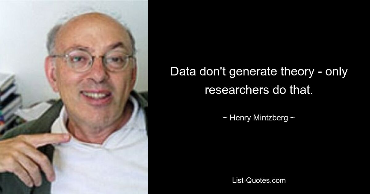 Data don't generate theory - only researchers do that. — © Henry Mintzberg